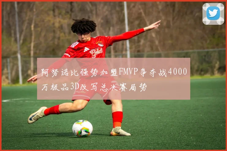 阿努诺比强势加盟FMVP争夺战4000万极品3D改写总决赛局势