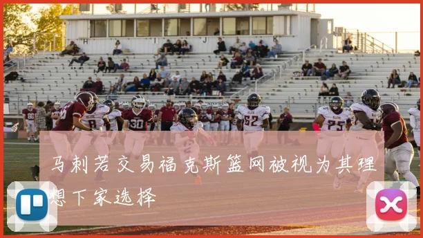马刺若交易福克斯篮网被视为其理想下家选择