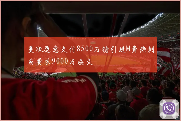 曼联愿意支付8500万镑引进M费热刺或要求9000万成交