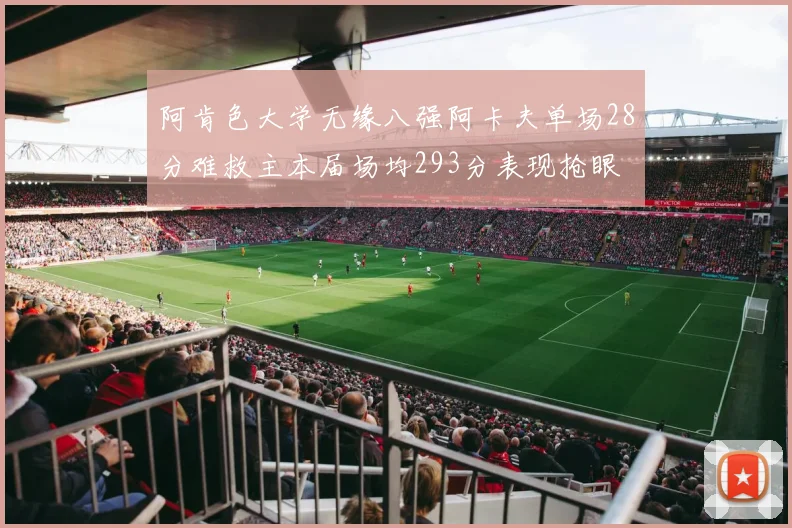 阿肯色大学无缘八强阿卡夫单场28分难救主本届场均293分表现抢眼