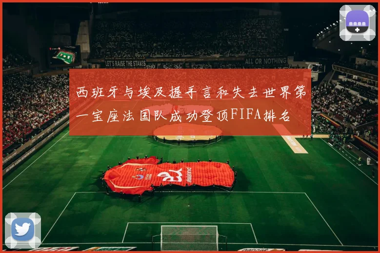 西班牙与埃及握手言和失去世界第一宝座法国队成功登顶FIFA排名