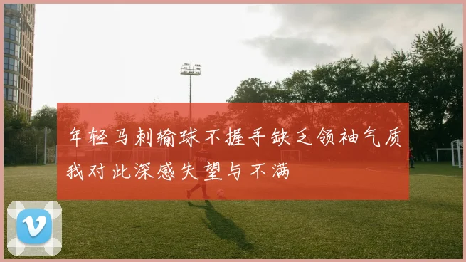 年轻马刺输球不握手缺乏领袖气质我对此深感失望与不满