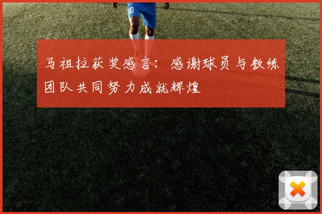 马祖拉获奖感言：感谢球员与教练团队共同努力成就辉煌