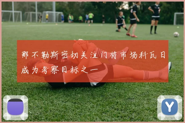 那不勒斯密切关注门将市场科瓦日成为考察目标之一
