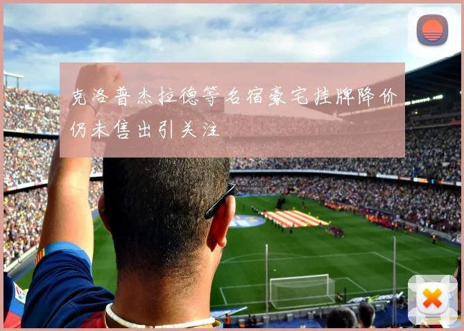 克洛普杰拉德等名宿豪宅挂牌降价仍未售出引关注